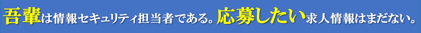 吾輩は情報セキュリティ担当者である。応募したい求人情報はまだない。